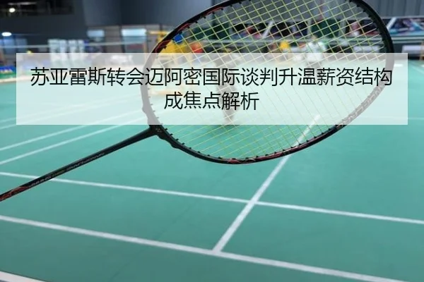 苏亚雷斯转会迈阿密国际谈判升温薪资结构成焦点解析
